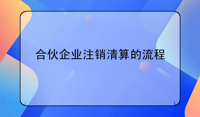 合伙企业注销清算的流程