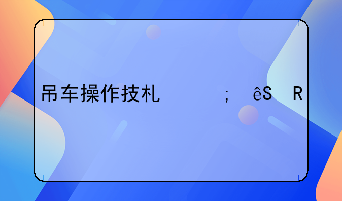 吊车操作技术与应用详解