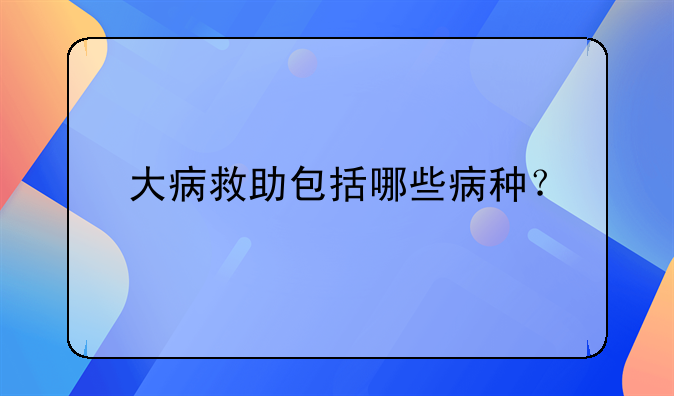 大病救助包括哪些病种？