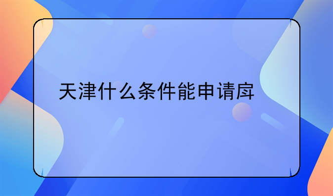 天津什么条件能申请房补