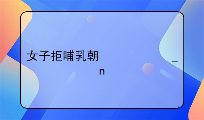 女子拒哺乳期调岗被解雇