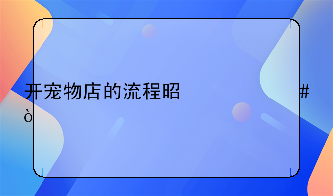 开宠物店的流程是什么？