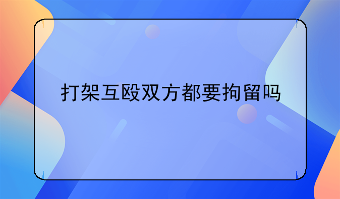 打架互殴双方都要拘留吗