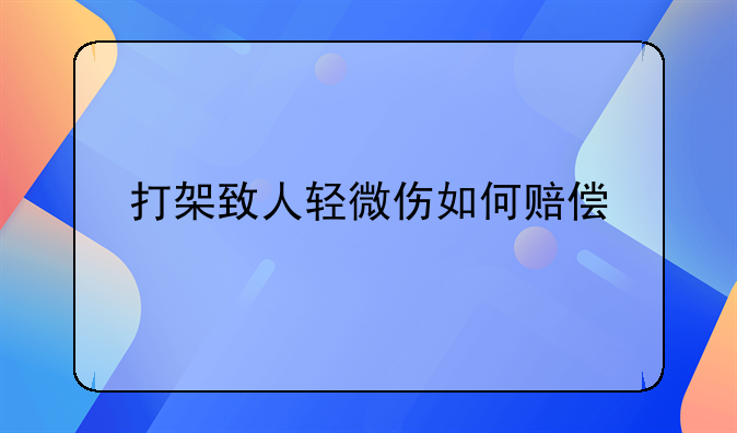 打架致人轻微伤如何赔偿