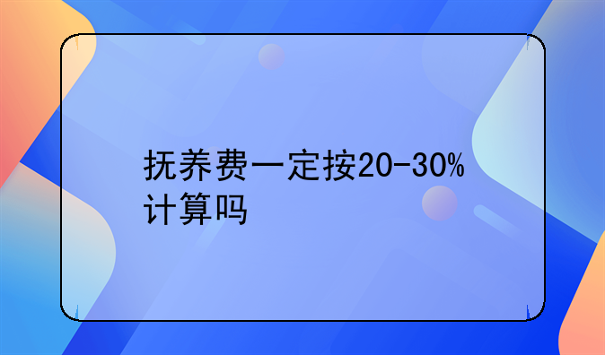 抚养费一定按20-30%计算吗