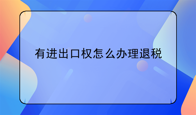 有进出口权怎么办理退税
