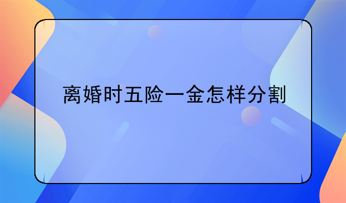 离婚时五险一金怎样分割