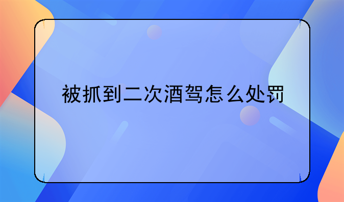 被抓到二次酒驾怎么处罚