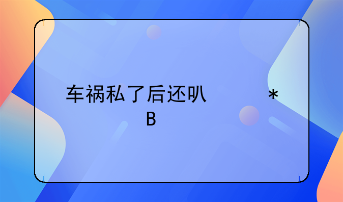 车祸私了后还可以报警吗