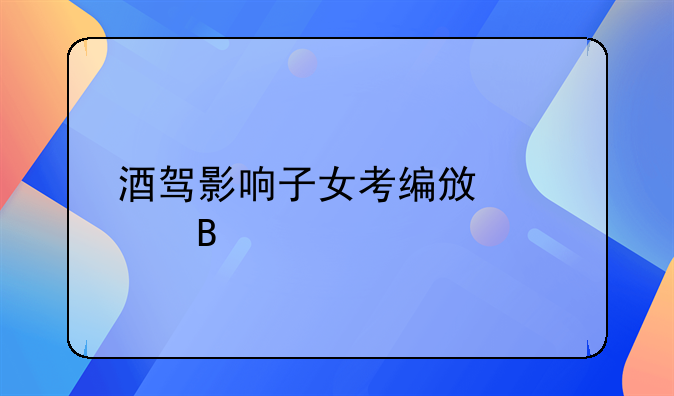 酒驾影响子女考编政审吗