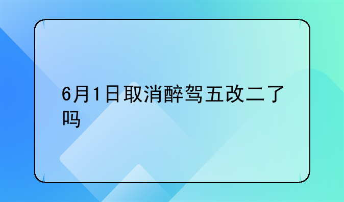 6月1日取消醉驾五改二了吗