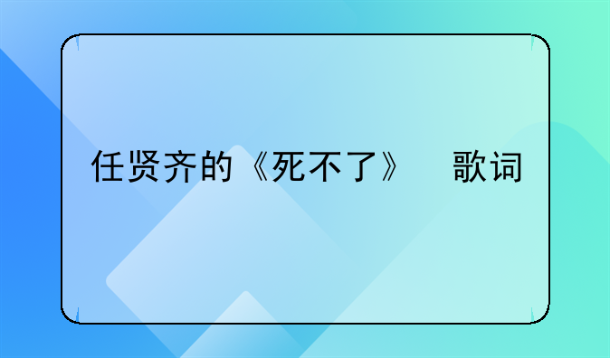 任贤齐的《死不了》 歌词