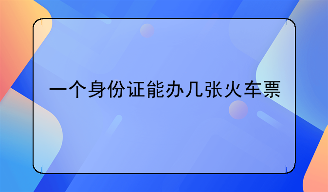 一个身份证能办几张火车票