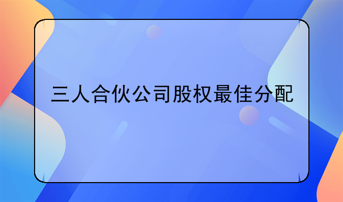 三人合伙公司股权最佳分配