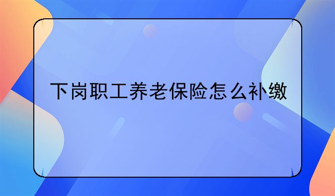 下岗职工养老保险怎么补缴
