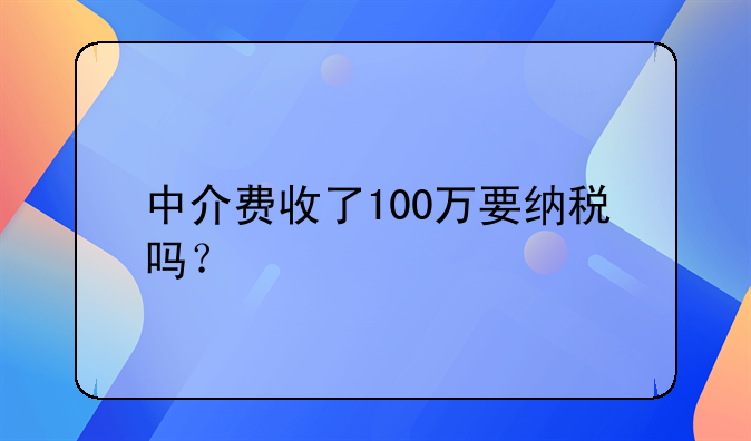中介费收了100万要纳税吗？