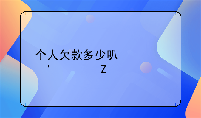 个人欠款多少可以起诉对方