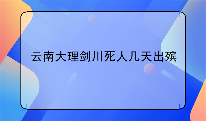 云南大理剑川死人几天出殡
