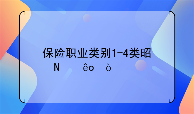 保险职业类别1-4类是哪些？