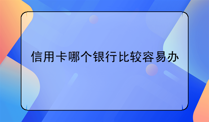 信用卡哪个银行比较容易办