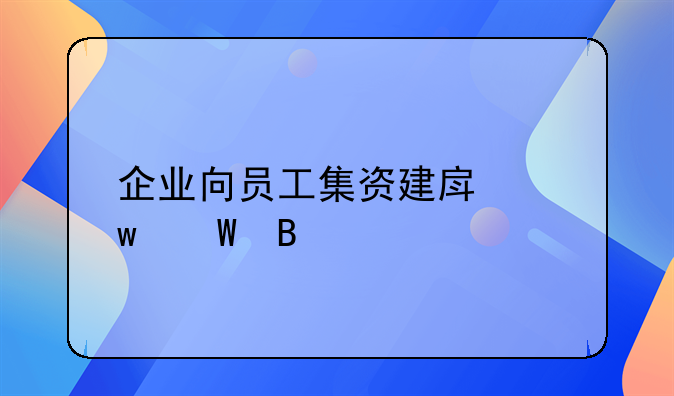 企业向员工集资建房违法吗