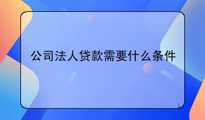 公司法人贷款需要什么条件