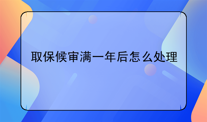 取保候审满一年后怎么处理