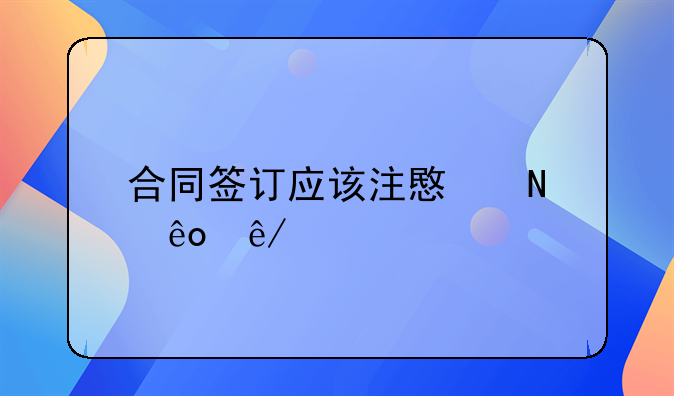 合同签订应该注意哪些事项