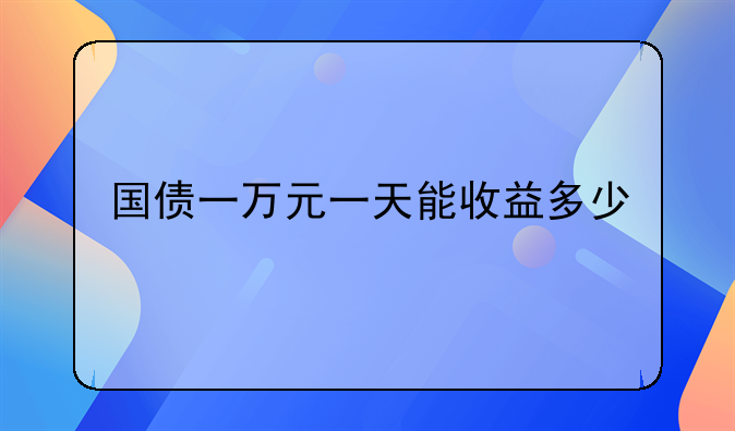 国债一万元一天能收益多少