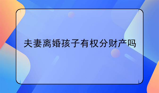 夫妻离婚孩子有权分财产吗