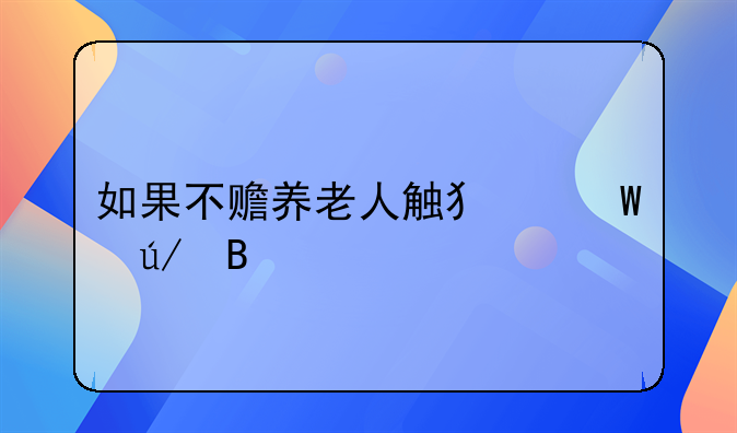 如果不赡养老人触犯法律吗