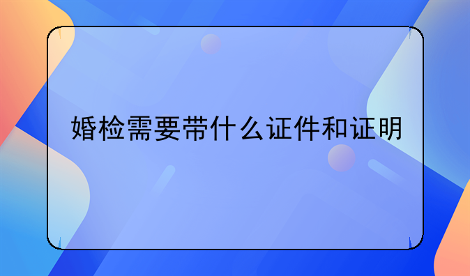 婚检需要带什么证件和证明
