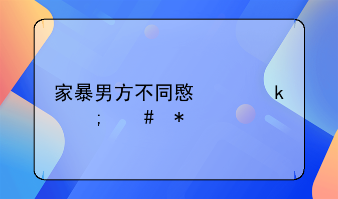 家暴男方不同意离婚怎么办