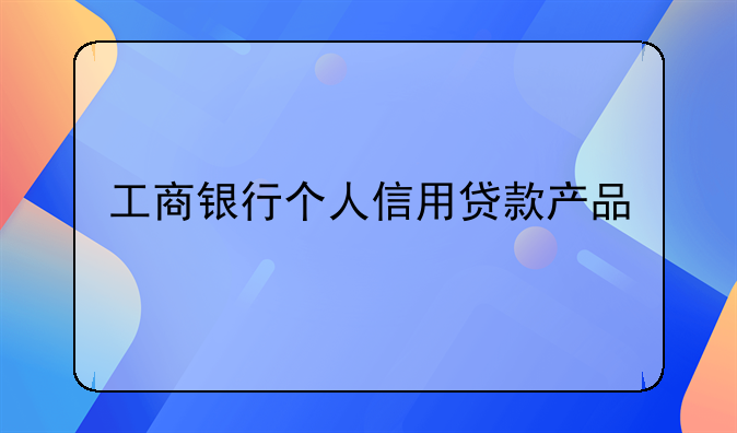 工商银行个人信用贷款产品