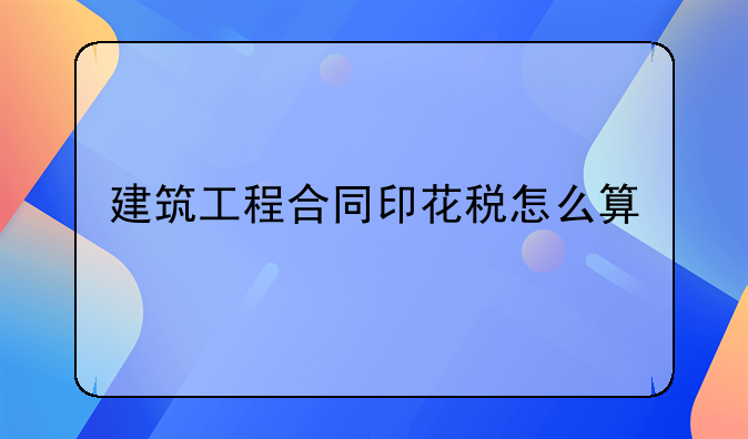 建筑工程合同印花税怎么算