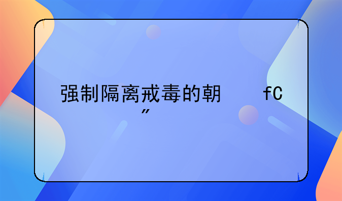 强制隔离戒毒的期限一般为