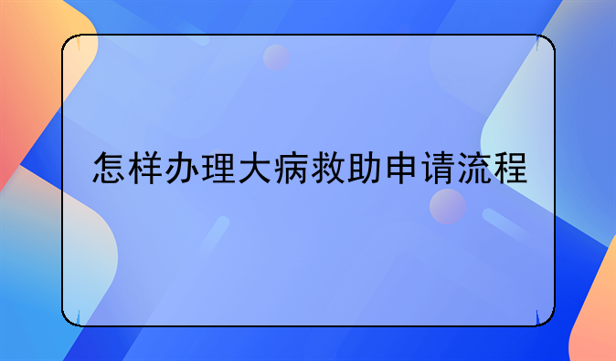怎样办理大病救助申请流程