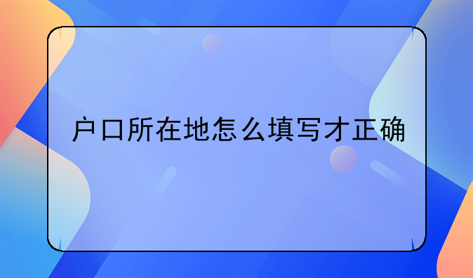 户口所在地怎么填写才正确