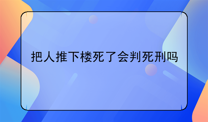 把人推下楼死了会判死刑吗
