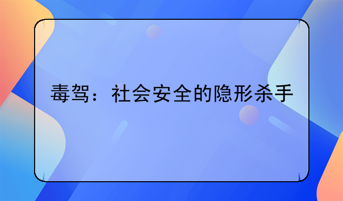 毒驾：社会安全的隐形杀手