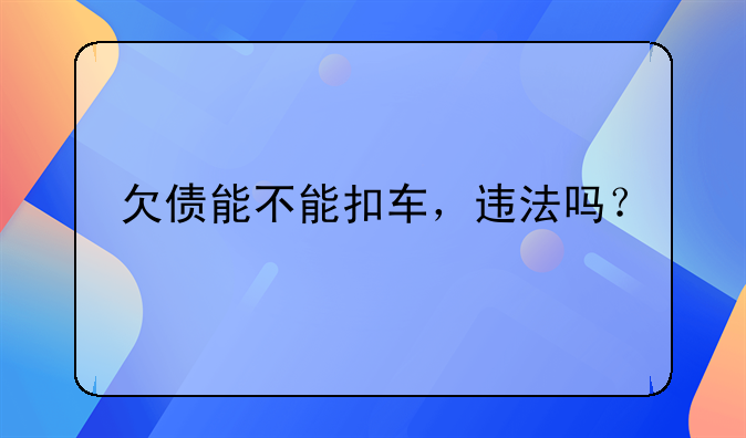 欠债能不能扣车，违法吗？