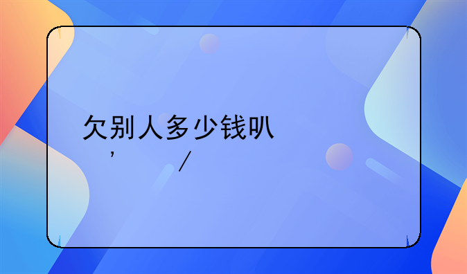 欠别人多少钱可以起诉立案