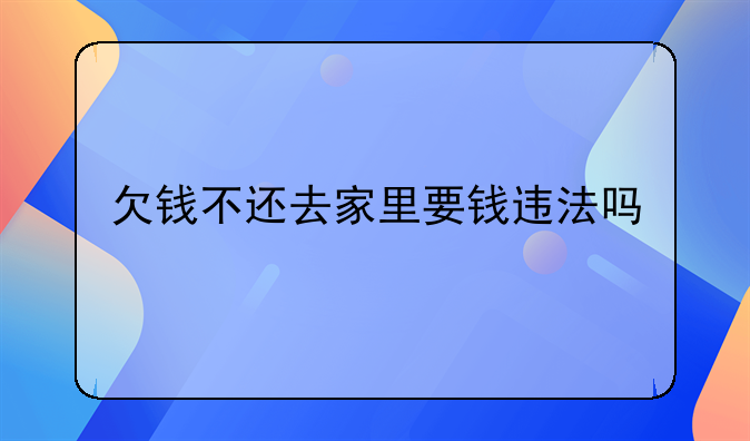欠钱不还去家里要钱违法吗