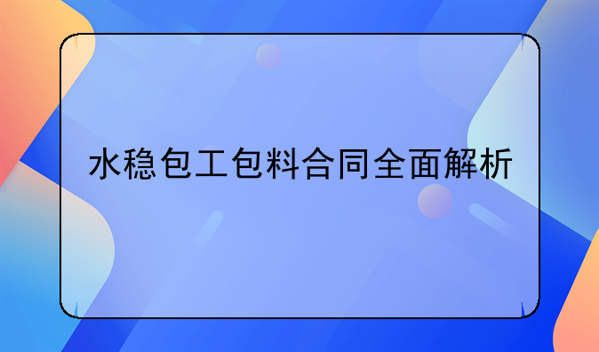 水稳包工包料合同全面解析