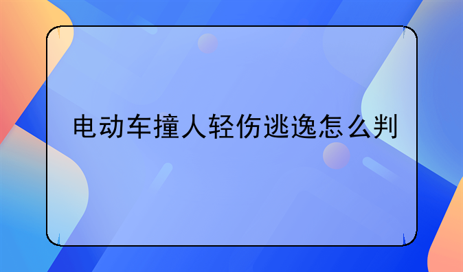 电动车撞人轻伤逃逸怎么判