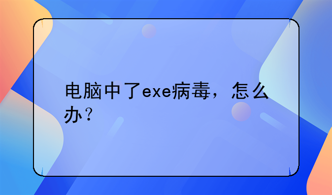 电脑中了exe病毒，怎么办？