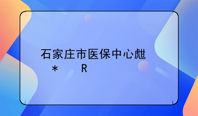 石家庄市医保中心生育报销