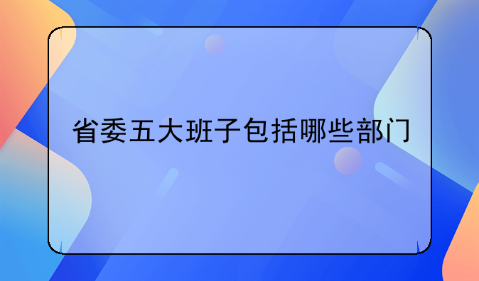 省委五大班子包括哪些部门