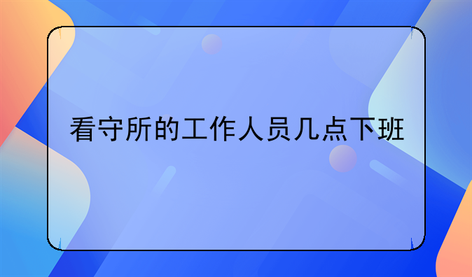 看守所的工作人员几点下班