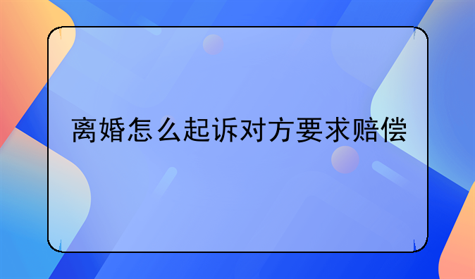 离婚怎么起诉对方要求赔偿